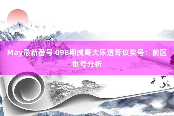 May最新番号 098期威哥大乐透筹议奖号：前区重号分析