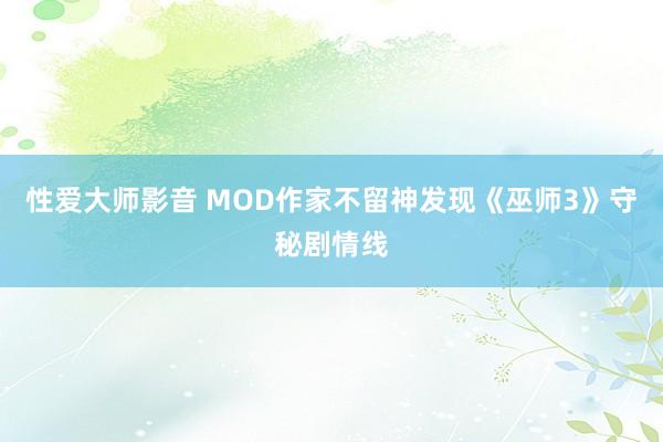 性爱大师影音 MOD作家不留神发现《巫师3》守秘剧情线