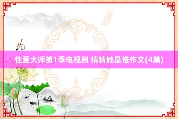 性爱大师第1季电视剧 猜猜她是谁作文(4篇)