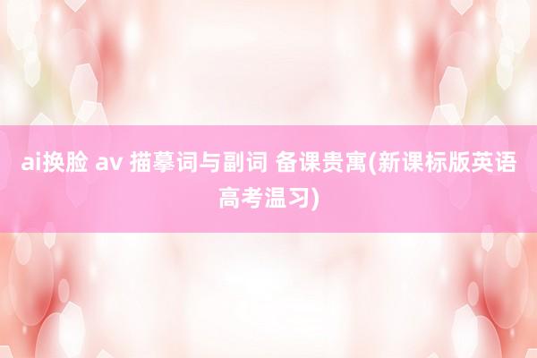 ai换脸 av 描摹词与副词 备课贵寓(新课标版英语高考温习)